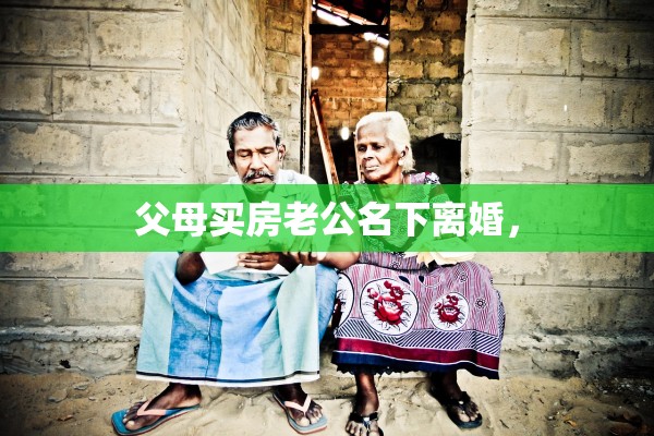 父母买房老公名下离婚，