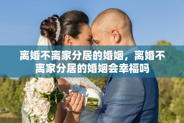离婚不离家分居的婚姻，离婚不离家分居的婚姻会幸福吗