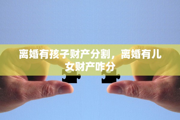 离婚有孩子财产分割，离婚有儿女财产咋分
