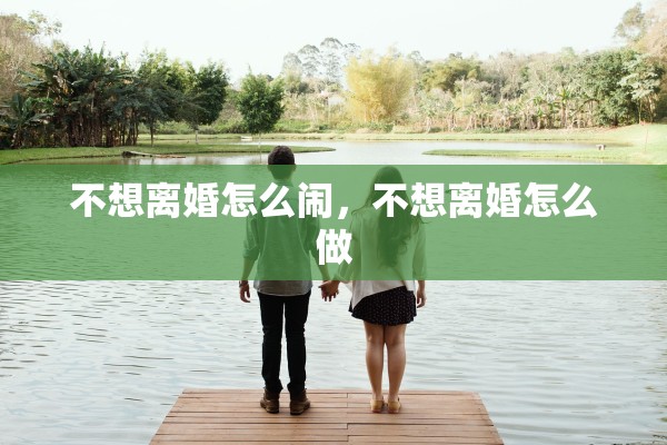 不想离婚怎么闹,不想离婚怎么做 不想离婚怎么闹,不想离婚怎么做