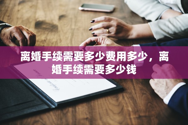 离婚手续需要多少费用多少,离婚手续需要多少钱 离婚手续需要多少费用多少,离婚手续需要多少钱