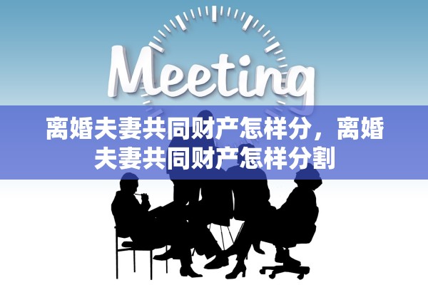 离婚夫妻共同财产怎样分，离婚夫妻共同财产怎样分割