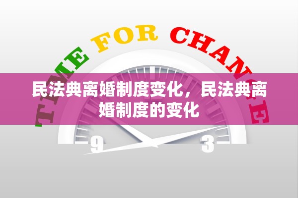 民法典离婚制度变化，民法典离婚制度的变化