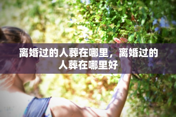 离婚过的人葬在哪里，离婚过的人葬在哪里好