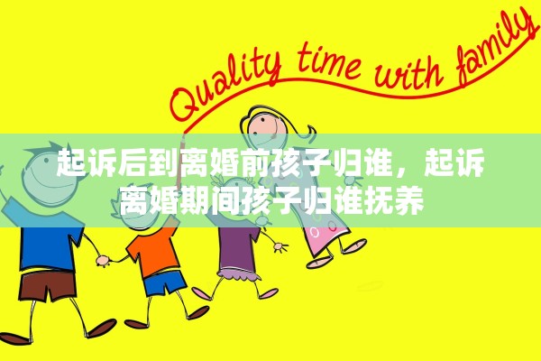 起诉后到离婚前孩子归谁，起诉离婚期间孩子归谁抚养