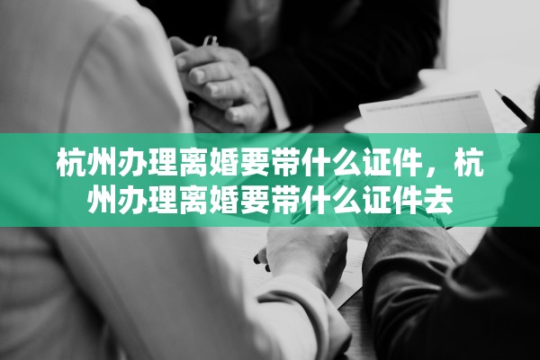 杭州办理离婚要带什么证件，杭州办理离婚要带什么证件去
