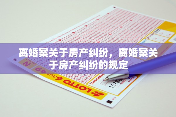 离婚案关于房产纠纷，离婚案关于房产纠纷的规定