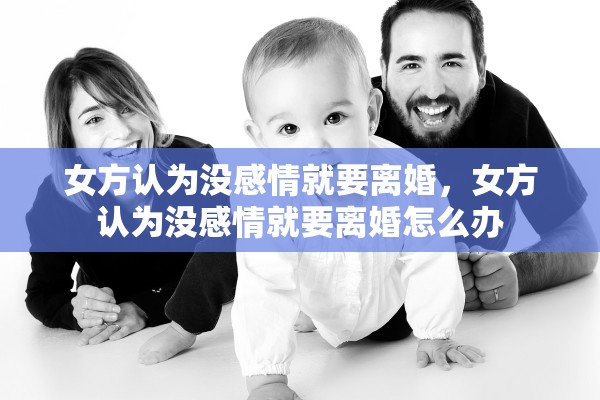 女方认为没感情就要离婚，女方认为没感情就要离婚怎么办