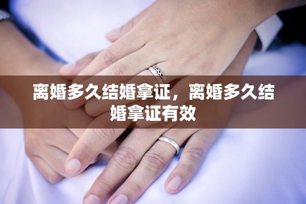 离婚多久结婚拿证，离婚多久结婚拿证有效