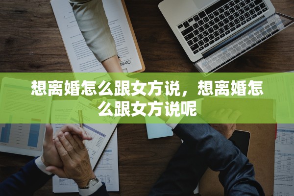 想离婚怎么跟女方说，想离婚怎么跟女方说呢