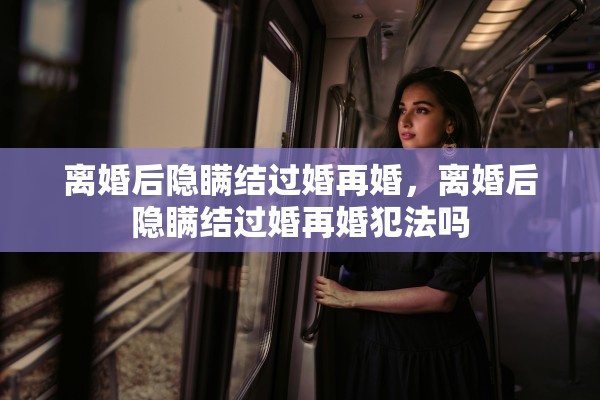 离婚后隐瞒结过婚再婚，离婚后隐瞒结过婚再婚犯法吗