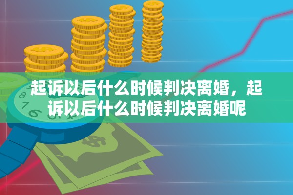 起诉以后什么时候判决离婚，起诉以后什么时候判决离婚呢