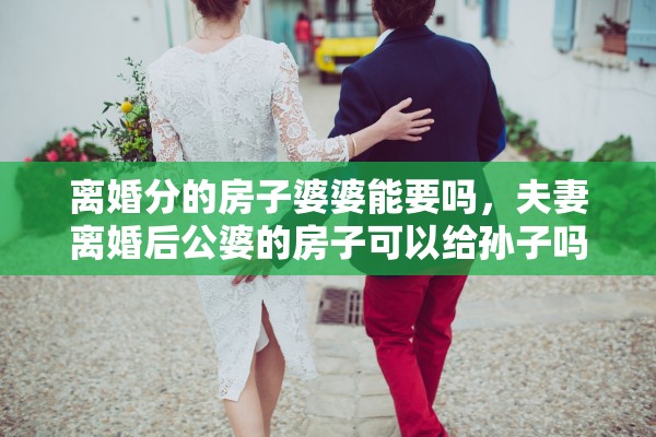 离婚分的房子婆婆能要吗，夫妻离婚后公婆的房子可以给孙子吗?