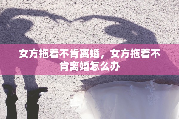 女方拖着不肯离婚，女方拖着不肯离婚怎么办