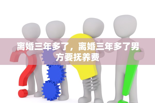 离婚三年多了，离婚三年多了男方要抚养费