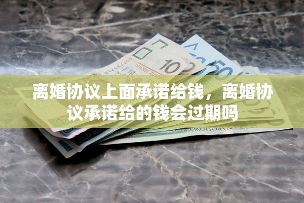 离婚协议上面承诺给钱，离婚协议承诺给的钱会过期吗