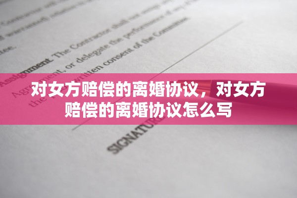 对女方赔偿的离婚协议，对女方赔偿的离婚协议怎么写