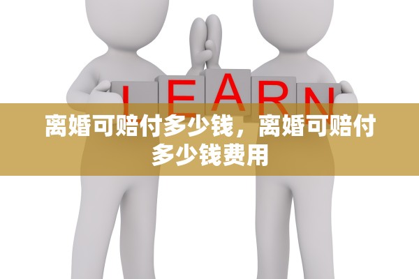 离婚可赔付多少钱,离婚可赔付多少钱费用 离婚可赔付多少钱,离婚可赔付多少钱费用