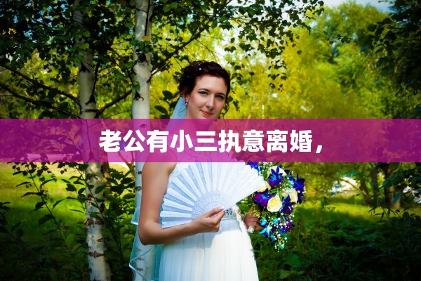 老公有小三执意离婚，