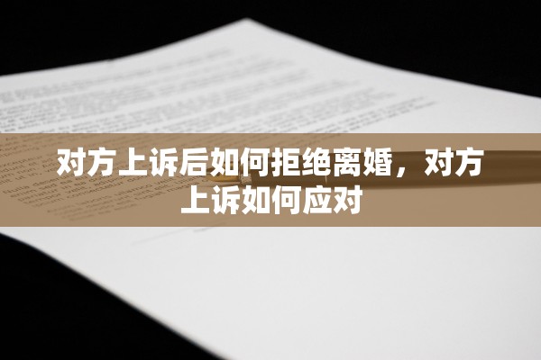 对方上诉后如何拒绝离婚，对方上诉如何应对