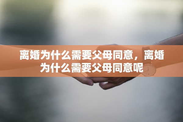 离婚为什么需要父母同意，离婚为什么需要父母同意呢