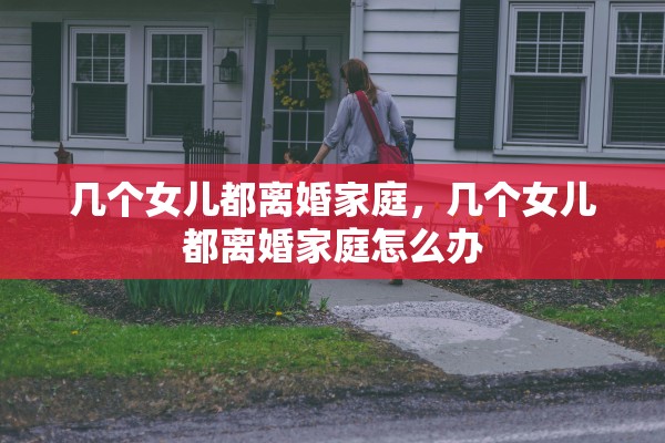 几个女儿都离婚家庭，几个女儿都离婚家庭怎么办