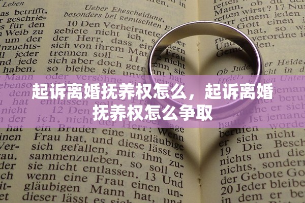 起诉离婚抚养权怎么,起诉离婚抚养权怎么争取 起诉离婚抚养权怎么,起诉离婚抚养权怎么争取