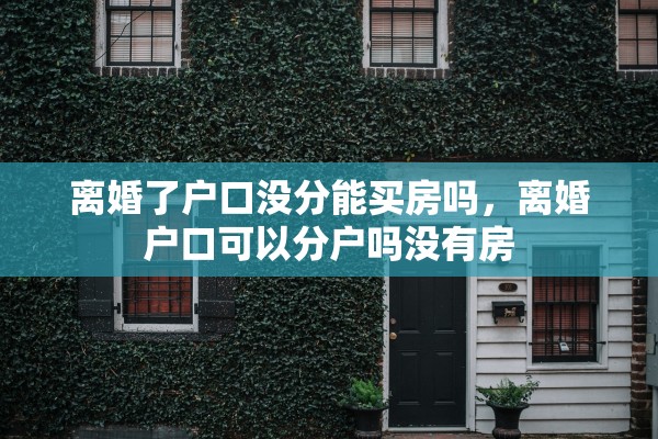 离婚了户口没分能买房吗，离婚户口可以分户吗没有房