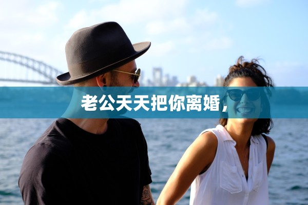 老公天天把你离婚，