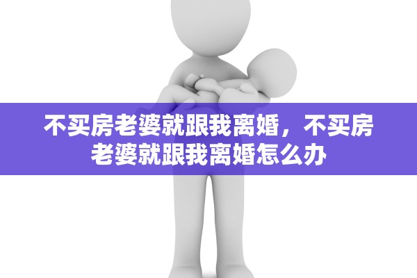 不买房老婆就跟我离婚，不买房老婆就跟我离婚怎么办