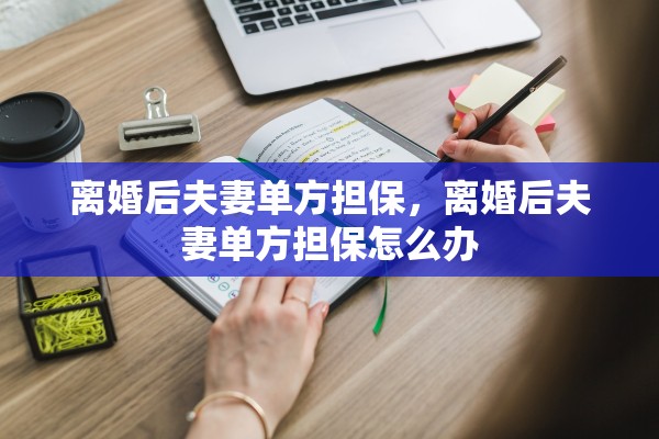 离婚后夫妻单方担保，离婚后夫妻单方担保怎么办