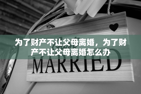 为了财产不让父母离婚，为了财产不让父母离婚怎么办
