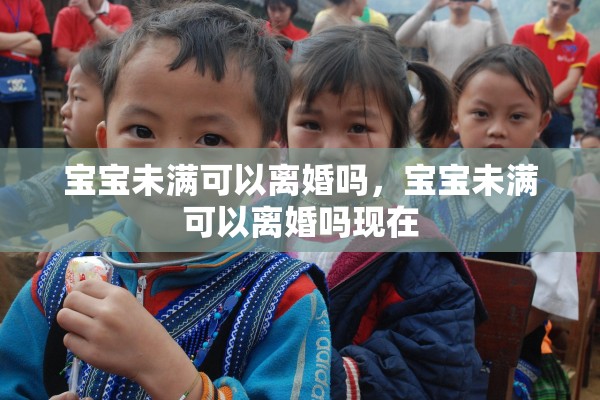 宝宝未满可以离婚吗，宝宝未满可以离婚吗现在