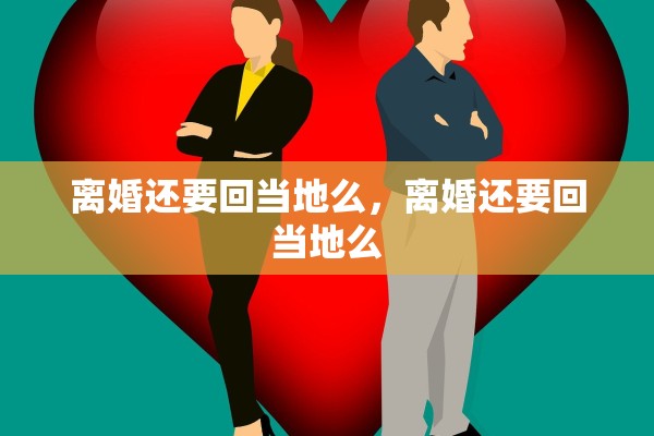 离婚还要回当地么,离婚还要回当地么 离婚还要回当地么,离婚还要回当地么