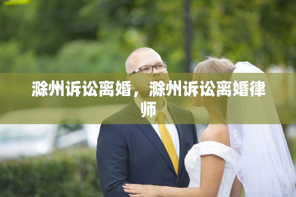 滁州诉讼离婚，滁州诉讼离婚律师