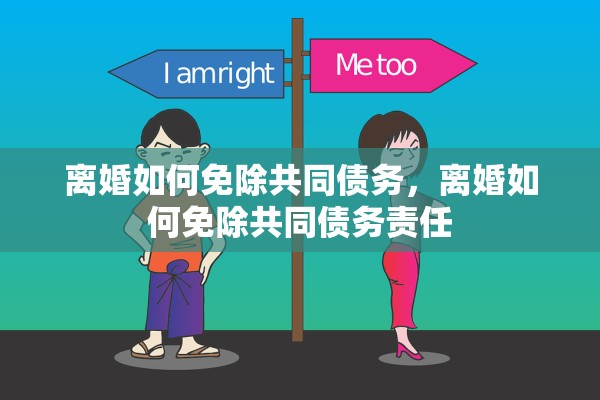 离婚如何免除共同债务，离婚如何免除共同债务责任