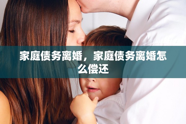 家庭债务离婚，家庭债务离婚怎么偿还