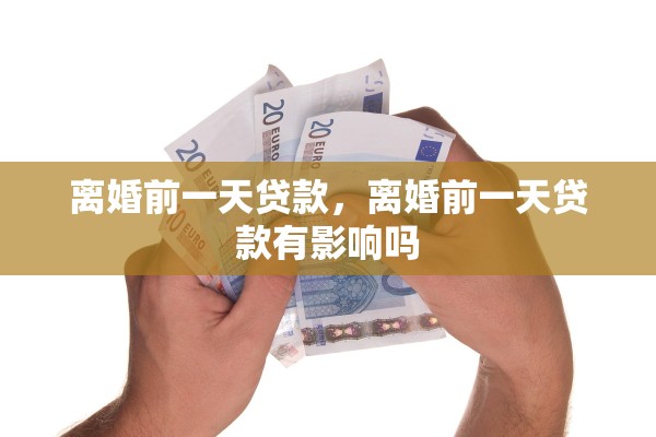 离婚前一天贷款，离婚前一天贷款有影响吗