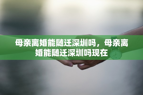 母亲离婚能随迁深圳吗，母亲离婚能随迁深圳吗现在