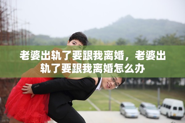 老婆出轨了要跟我离婚，老婆出轨了要跟我离婚怎么办