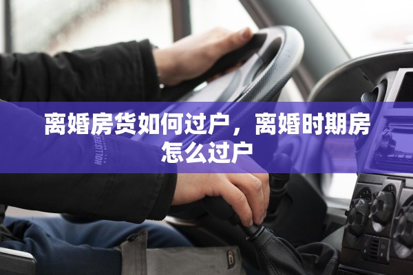 离婚房货如何过户，离婚时期房怎么过户