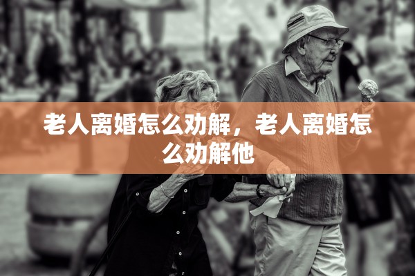 老人离婚怎么劝解，老人离婚怎么劝解他
