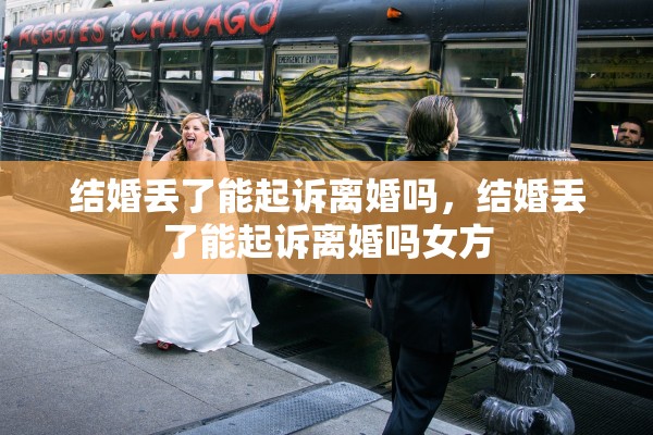 结婚丢了能起诉离婚吗，结婚丢了能起诉离婚吗女方