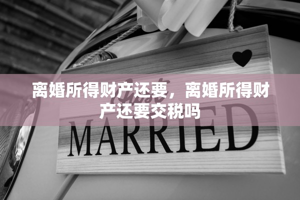 离婚所得财产还要，离婚所得财产还要交税吗