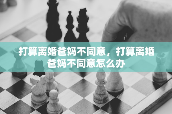 打算离婚爸妈不同意，打算离婚爸妈不同意怎么办