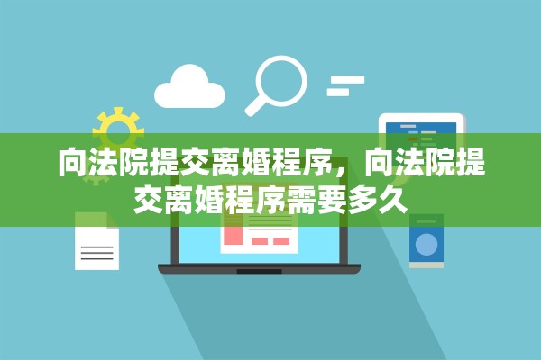 向法院提交离婚程序，向法院提交离婚程序需要多久