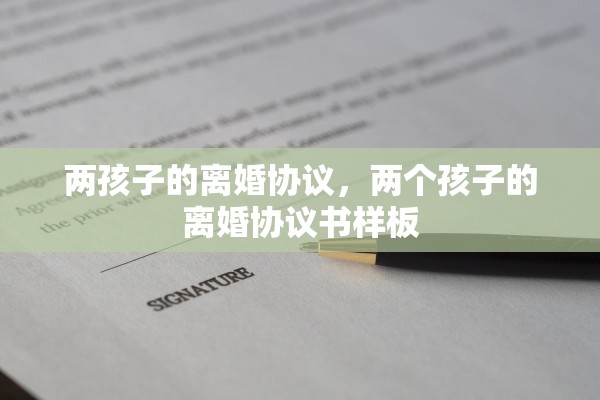 两孩子的离婚协议，两个孩子的离婚协议书样板