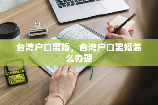 台湾户口离婚，台湾户口离婚怎么办理