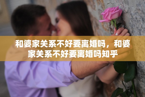 和婆家关系不好要离婚吗，和婆家关系不好要离婚吗知乎