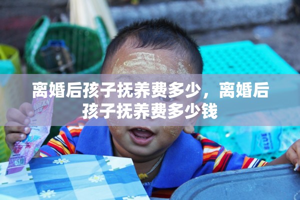 离婚后孩子抚养费多少，离婚后孩子抚养费多少钱